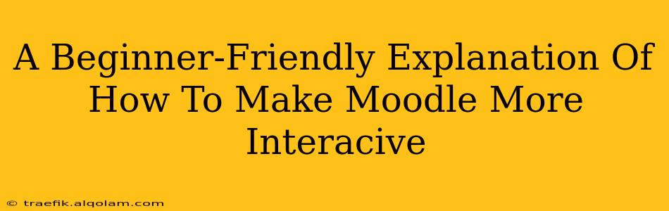 A Beginner-Friendly Explanation Of How To Make Moodle More Interacive