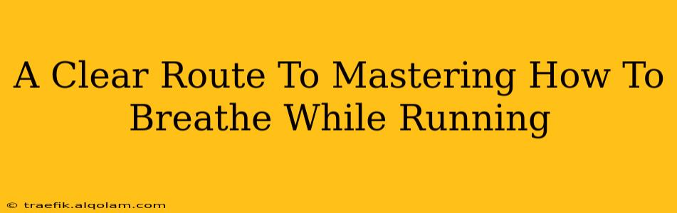 A Clear Route To Mastering How To Breathe While Running