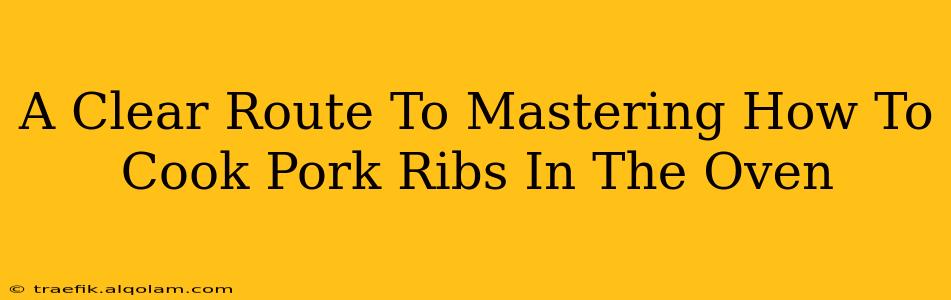 A Clear Route To Mastering How To Cook Pork Ribs In The Oven