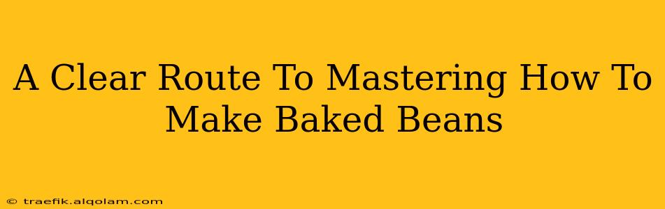 A Clear Route To Mastering How To Make Baked Beans