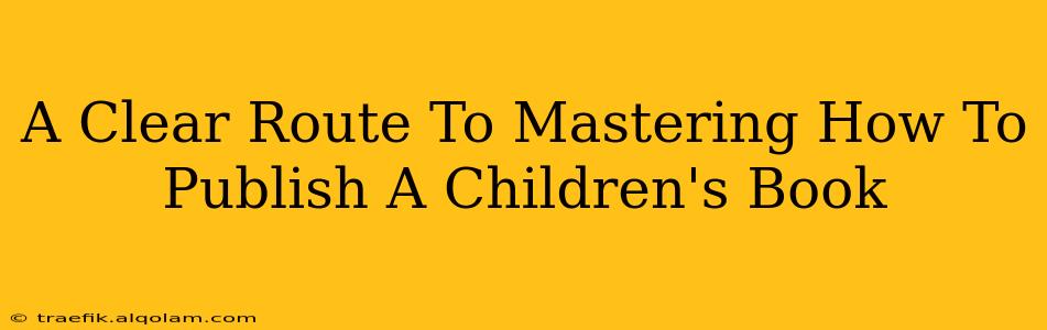 A Clear Route To Mastering How To Publish A Children's Book