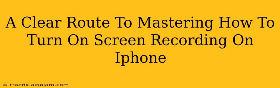 A Clear Route To Mastering How To Turn On Screen Recording On Iphone