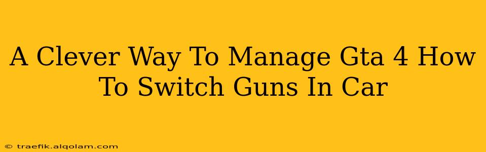 A Clever Way To Manage Gta 4 How To Switch Guns In Car