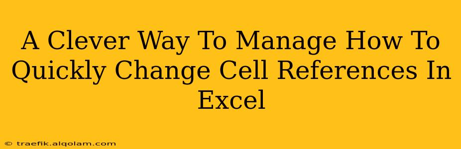 A Clever Way To Manage How To Quickly Change Cell References In Excel