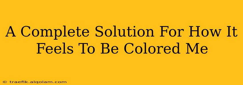 A Complete Solution For How It Feels To Be Colored Me