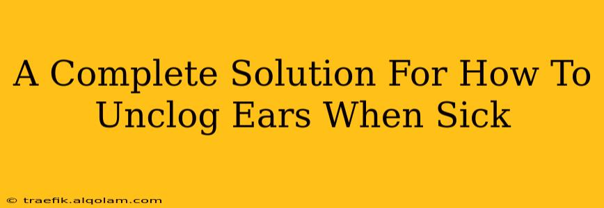 A Complete Solution For How To Unclog Ears When Sick