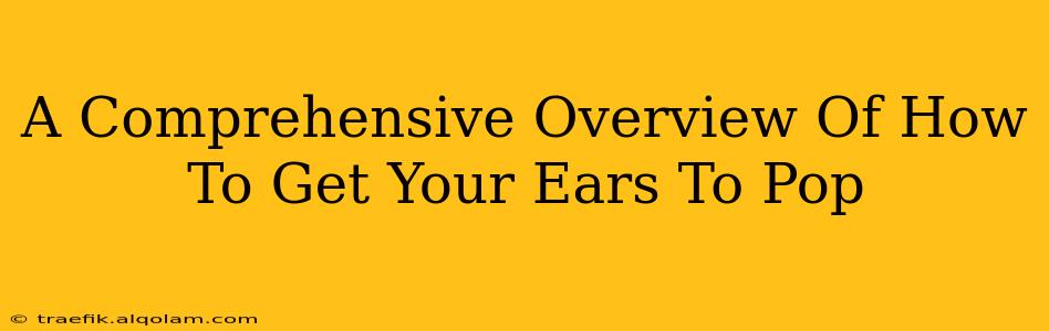 A Comprehensive Overview Of How To Get Your Ears To Pop