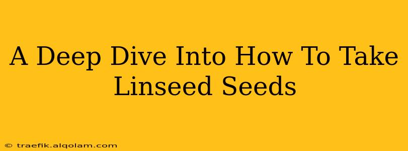 A Deep Dive Into How To Take Linseed Seeds