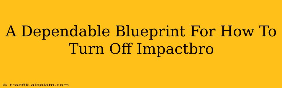 A Dependable Blueprint For How To Turn Off Impactbro