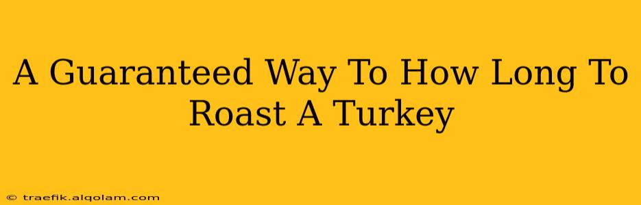 A Guaranteed Way To How Long To Roast A Turkey