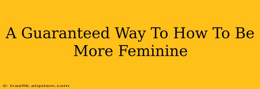 A Guaranteed Way To How To Be More Feminine