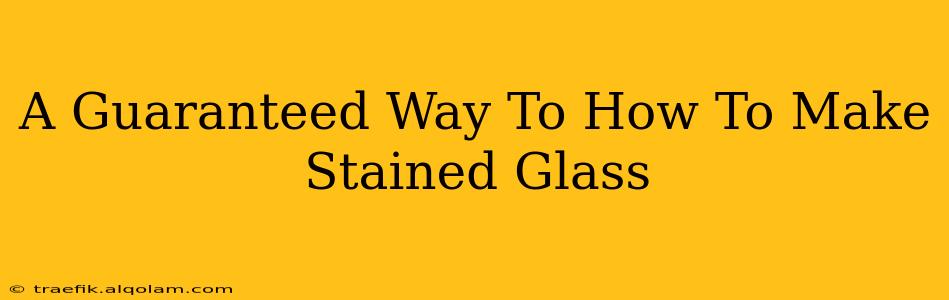 A Guaranteed Way To How To Make Stained Glass