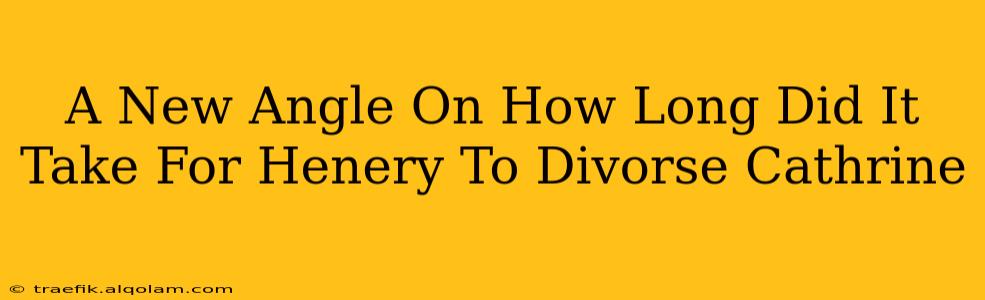 A New Angle On How Long Did It Take For Henery To Divorse Cathrine