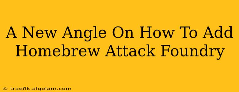 A New Angle On How To Add Homebrew Attack Foundry