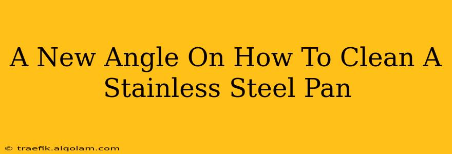 A New Angle On How To Clean A Stainless Steel Pan