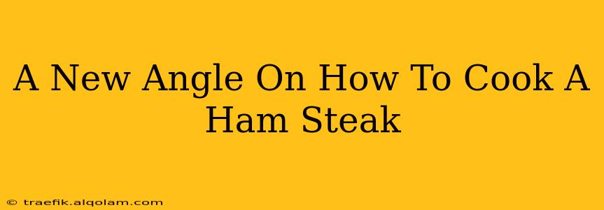 A New Angle On How To Cook A Ham Steak