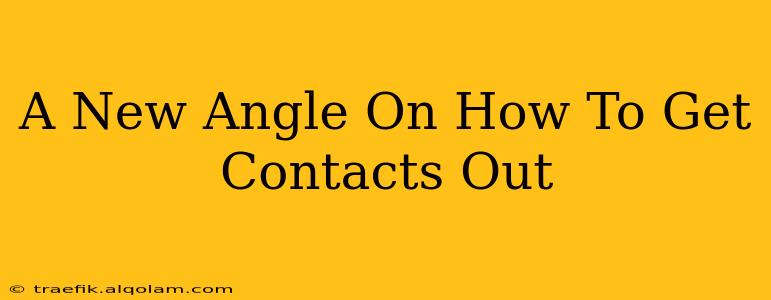 A New Angle On How To Get Contacts Out