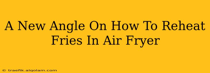 A New Angle On How To Reheat Fries In Air Fryer