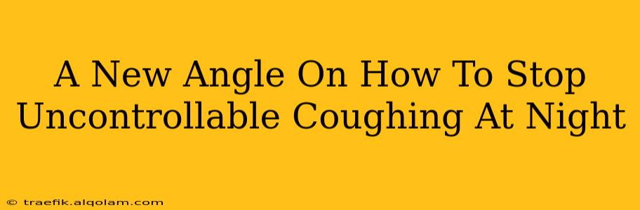 A New Angle On How To Stop Uncontrollable Coughing At Night