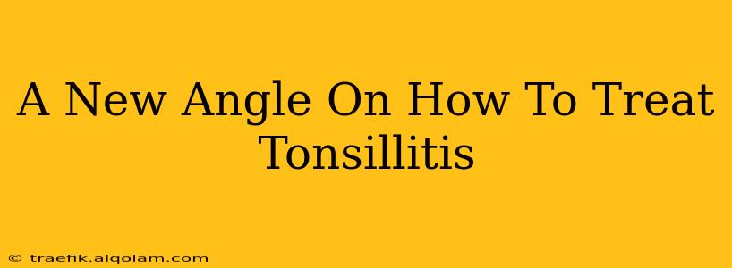 A New Angle On How To Treat Tonsillitis