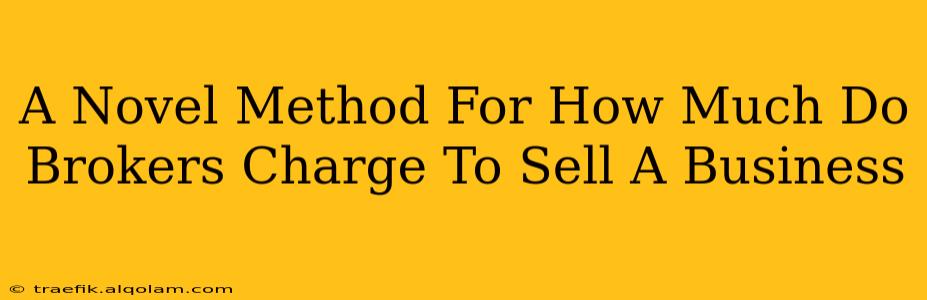 A Novel Method For How Much Do Brokers Charge To Sell A Business