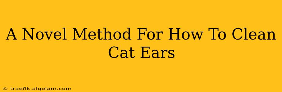 A Novel Method For How To Clean Cat Ears