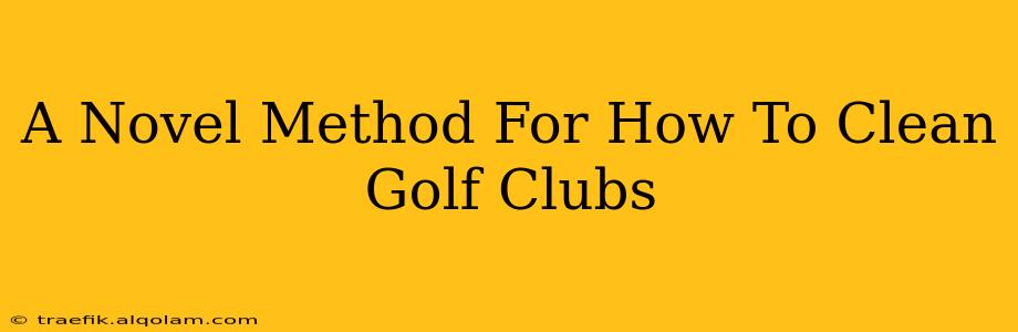 A Novel Method For How To Clean Golf Clubs