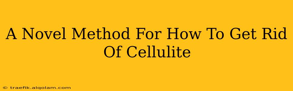 A Novel Method For How To Get Rid Of Cellulite