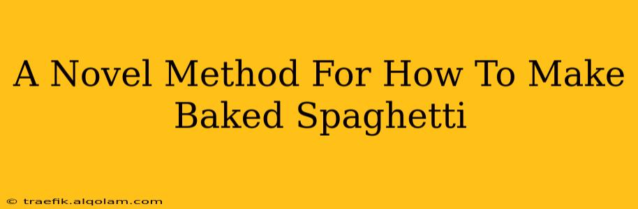 A Novel Method For How To Make Baked Spaghetti