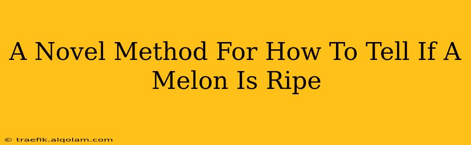 A Novel Method For How To Tell If A Melon Is Ripe