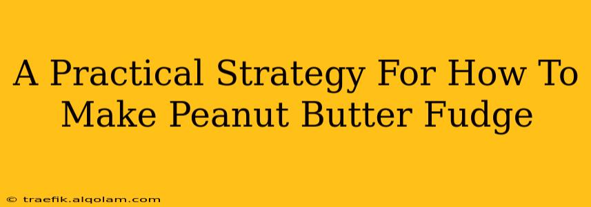 A Practical Strategy For How To Make Peanut Butter Fudge