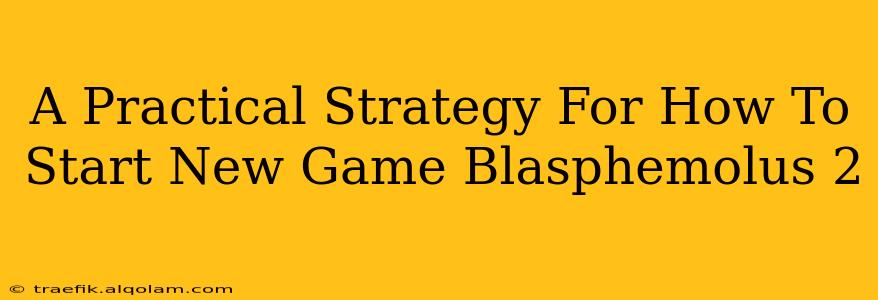 A Practical Strategy For How To Start New Game Blasphemolus 2