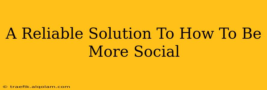 A Reliable Solution To How To Be More Social