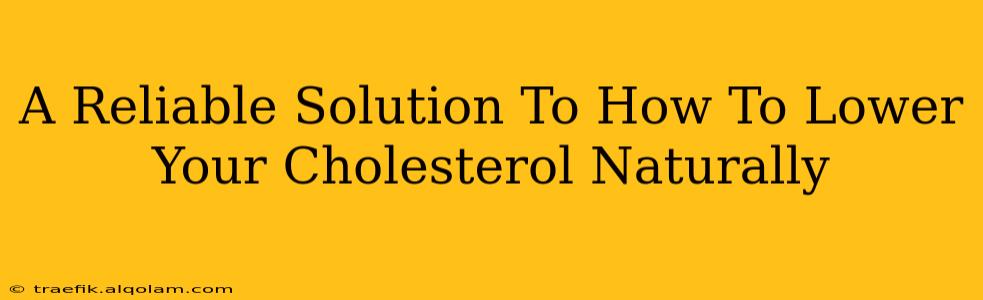 A Reliable Solution To How To Lower Your Cholesterol Naturally