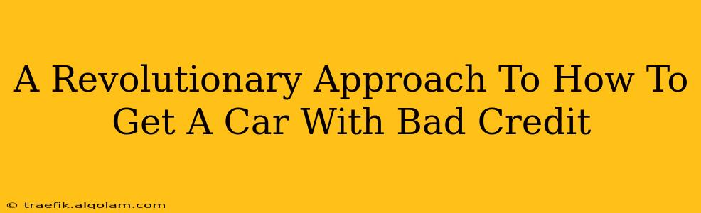 A Revolutionary Approach To How To Get A Car With Bad Credit