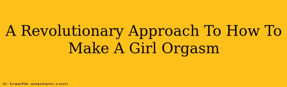 A Revolutionary Approach To How To Make A Girl Orgasm