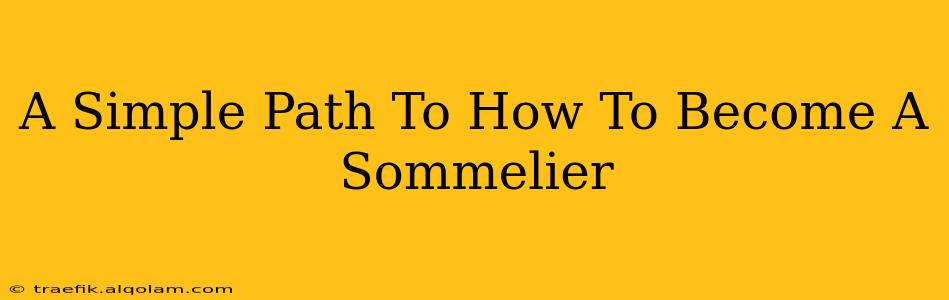 A Simple Path To How To Become A Sommelier