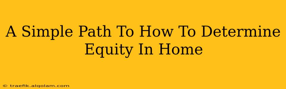 A Simple Path To How To Determine Equity In Home