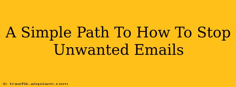 A Simple Path To How To Stop Unwanted Emails