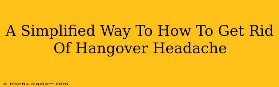 A Simplified Way To How To Get Rid Of Hangover Headache