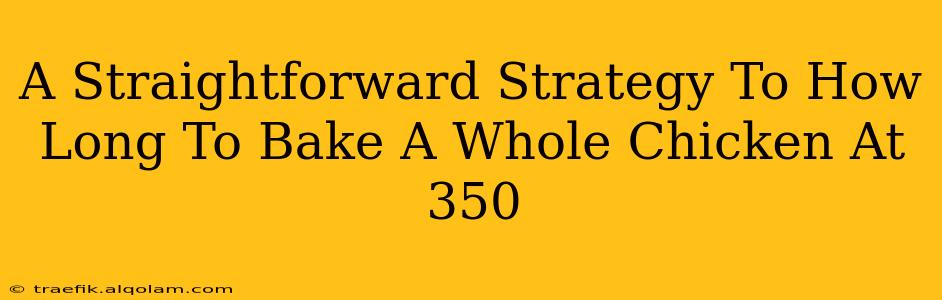 A Straightforward Strategy To How Long To Bake A Whole Chicken At 350