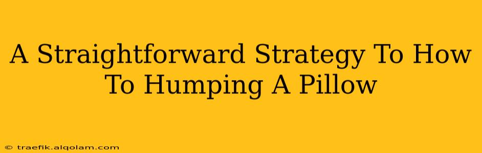 A Straightforward Strategy To How To Humping A Pillow