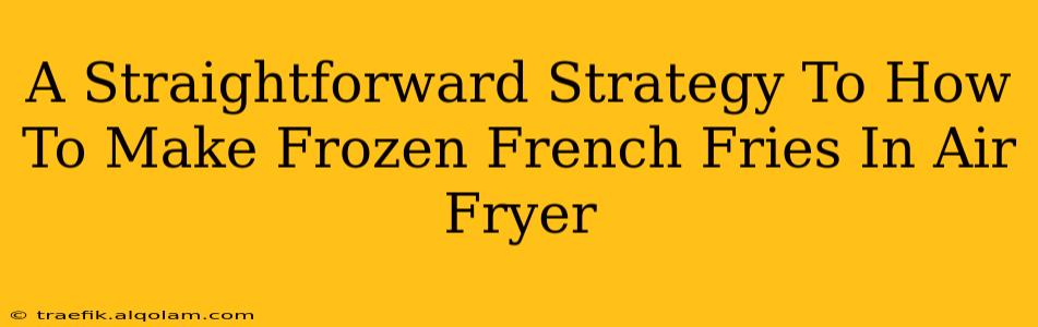 A Straightforward Strategy To How To Make Frozen French Fries In Air Fryer