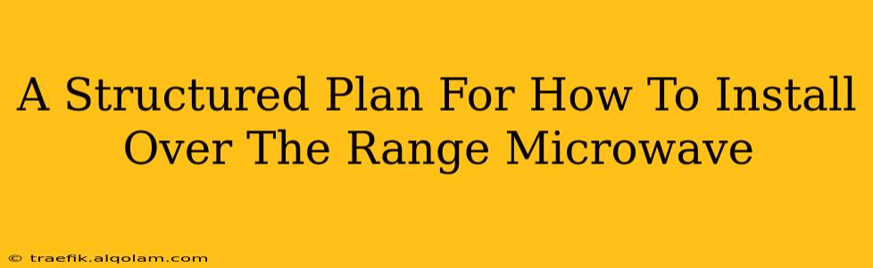 A Structured Plan For How To Install Over The Range Microwave