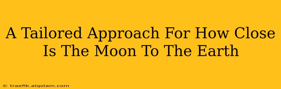 A Tailored Approach For How Close Is The Moon To The Earth