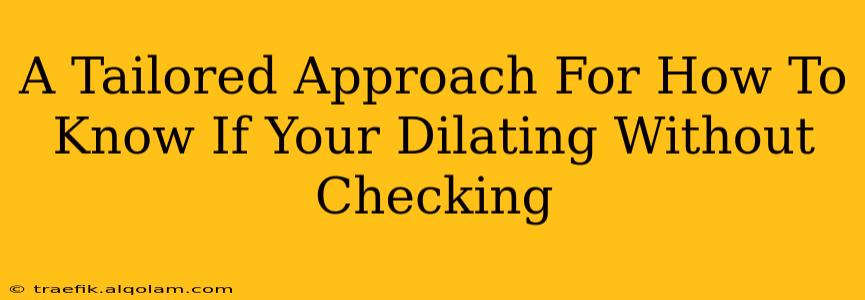 A Tailored Approach For How To Know If Your Dilating Without Checking