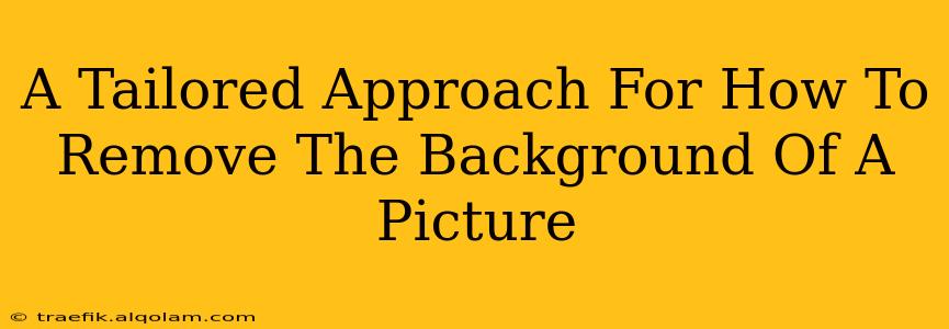 A Tailored Approach For How To Remove The Background Of A Picture