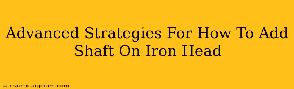 Advanced Strategies For How To Add Shaft On Iron Head