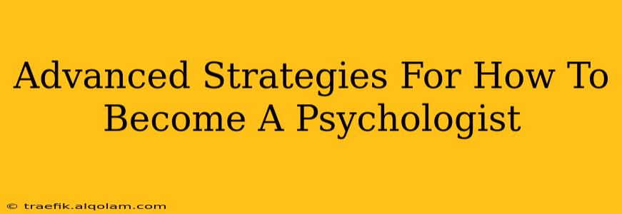 Advanced Strategies For How To Become A Psychologist