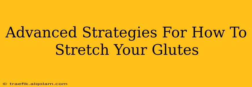 Advanced Strategies For How To Stretch Your Glutes